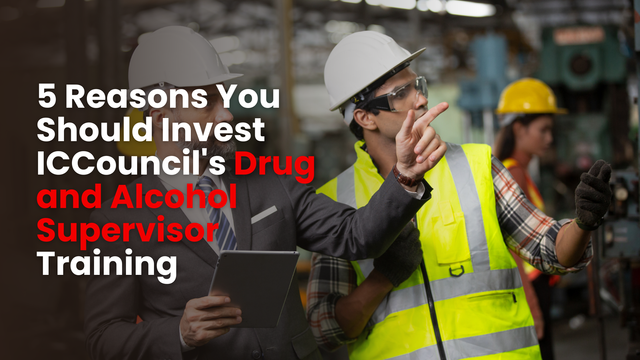 5 Reasons You Should Invest in ICCouncil’s Drug and Alcohol Supervisor Training